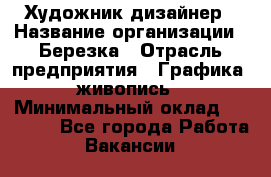 Художник-дизайнер › Название организации ­ Березка › Отрасль предприятия ­ Графика, живопись › Минимальный оклад ­ 50 000 - Все города Работа » Вакансии   